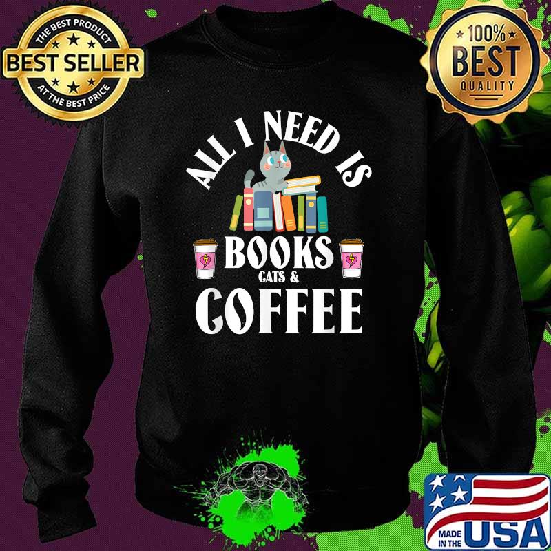 All I need is books cats & coffee T-Shirt Sweater All I need is books cats & coffee T-Shirt Sweater