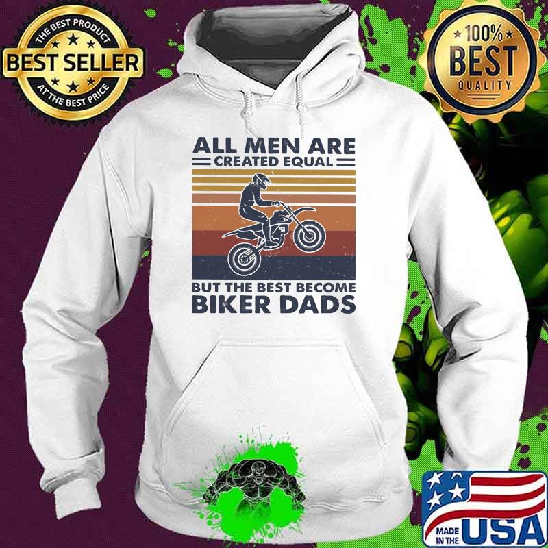 All Men Are Created Equal But The Best Become Biker Dads Vintage Shirt Hoodie All Men Are Created Equal But The Best Become Biker Dads Vintage Shirt Hoodie