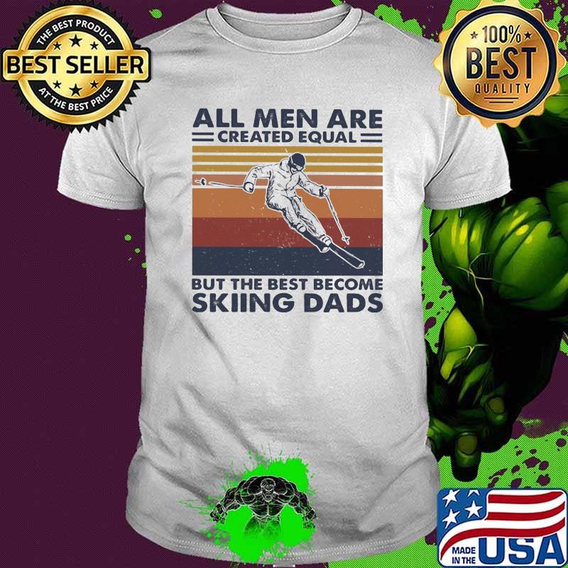 All Men Are Created Equal But The Best Become Skiing Dads Vintage Shirt