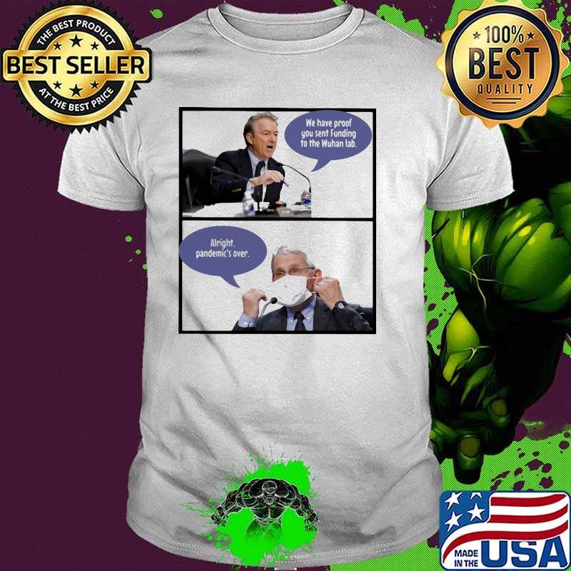 Alright pandemic's over we have proof you sent funding to the wuhan lab shirt