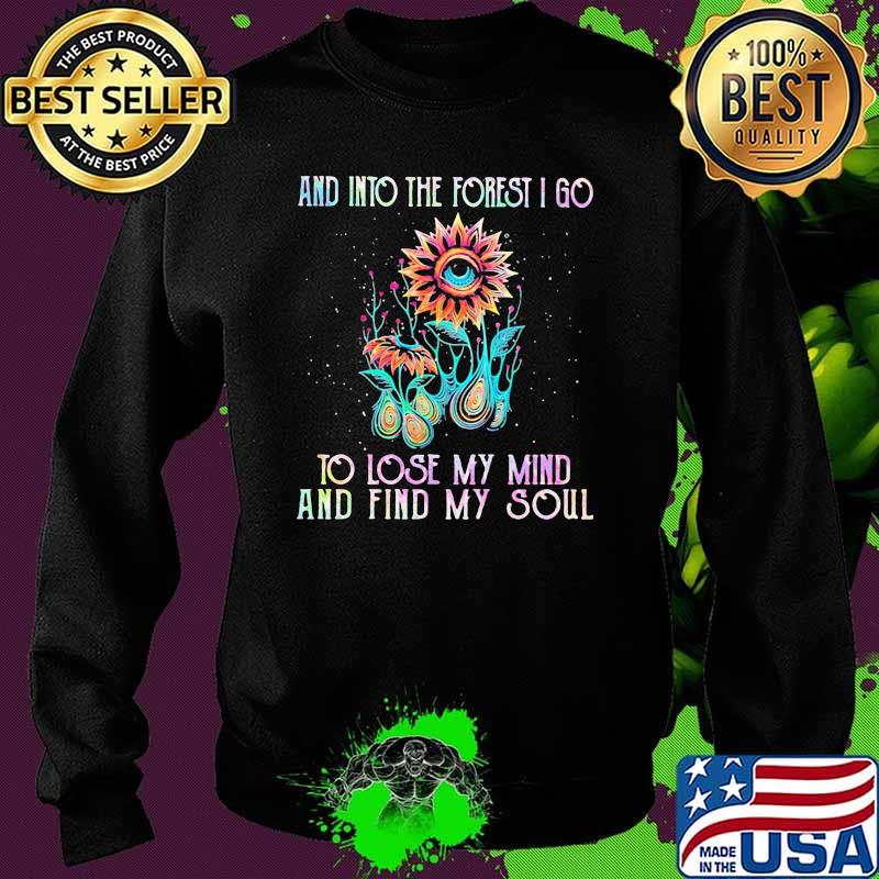 And Into The Forest I Go To Lose My Mind And Find My Soul Flower Shirt Sweater And Into The Forest I Go To Lose My Mind And Find My Soul Flower Shirt Sweater