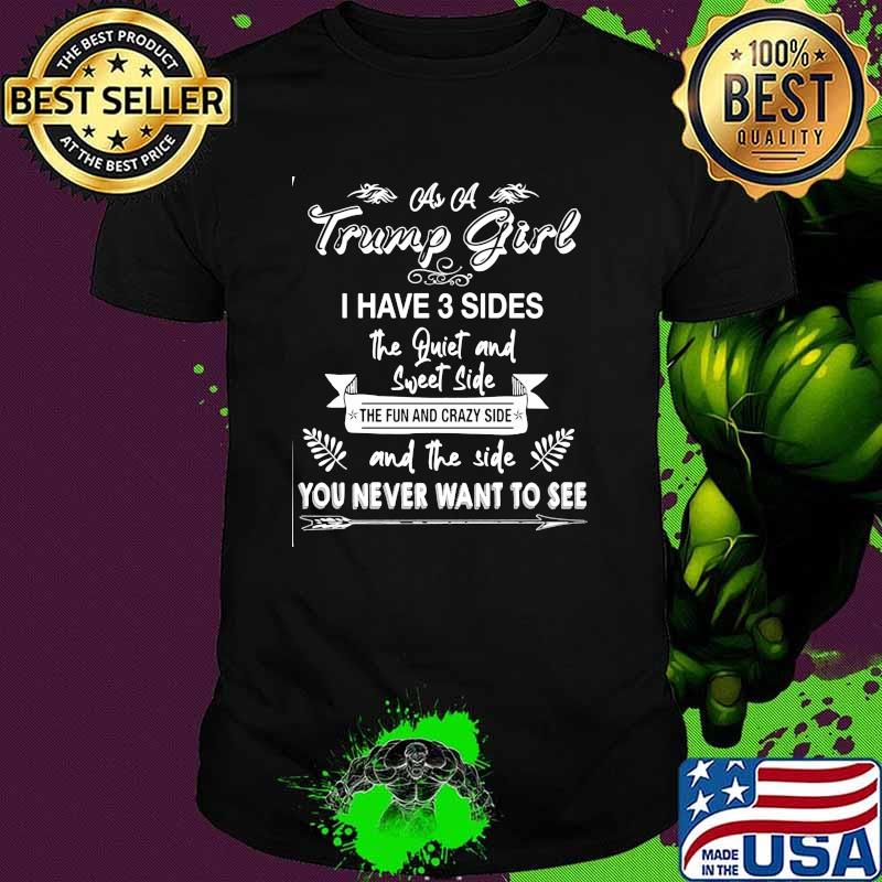 As a trump girl i have 3 sides the quiet and sweet side the fun and crazy side and the side you never want to see shirt