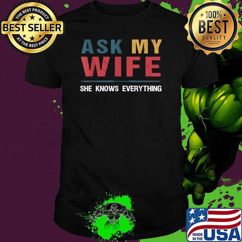 Ask My Wife She Knows Everything Shirt