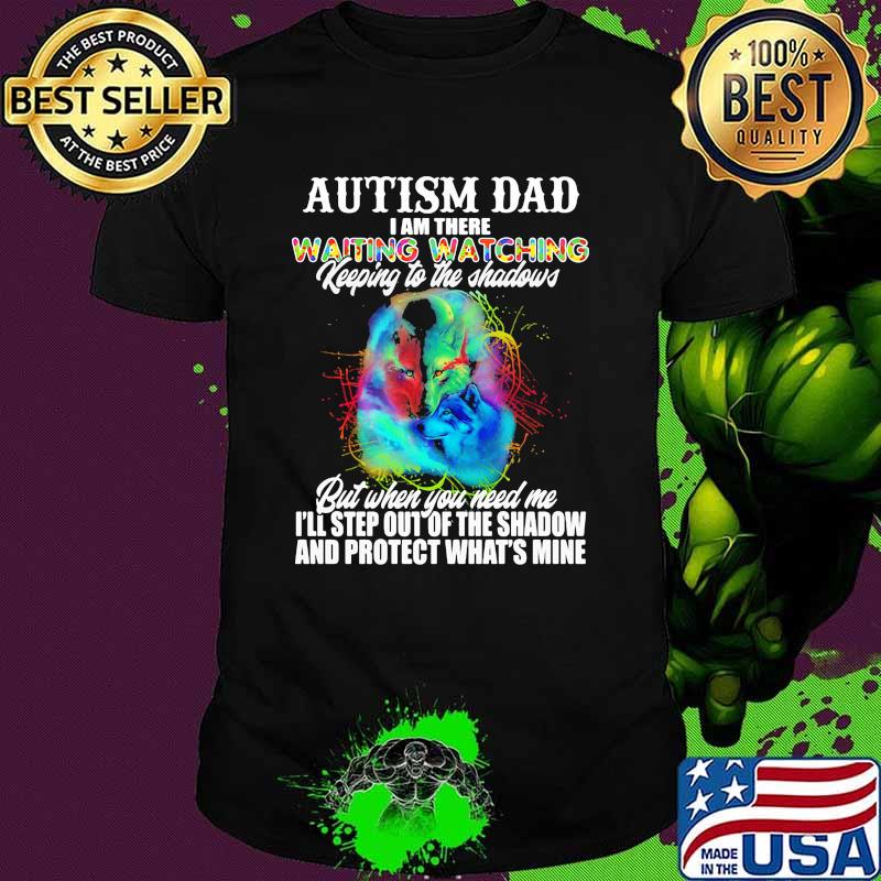 Autism dad i am there waiting watching keeping to the shadows but when you need me and profect whats mine wolf shirt