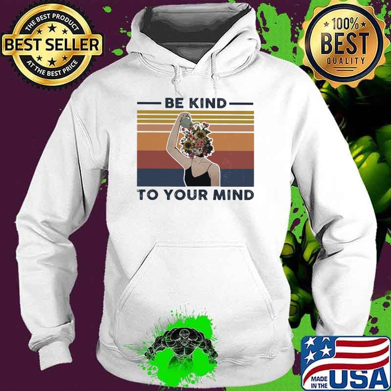 Be Kind To Your Mind Flower Vintage Shirt Hoodie Be Kind To Your Mind Flower Vintage Shirt Hoodie