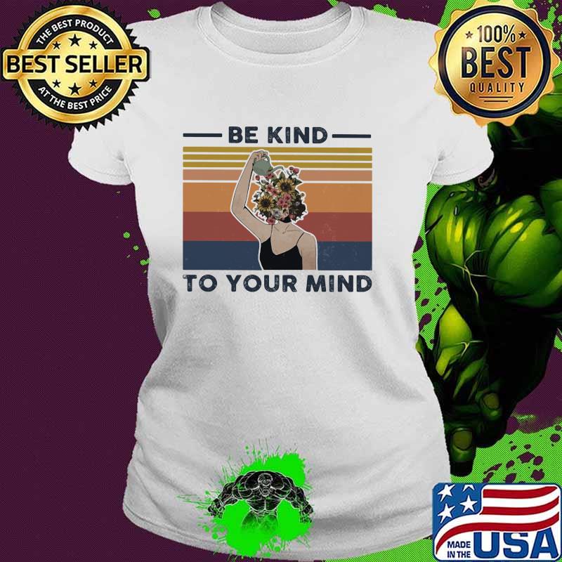 Be Kind To Your Mind Flower Vintage Shirt Ladies tee Be Kind To Your Mind Flower Vintage Shirt Ladies tee