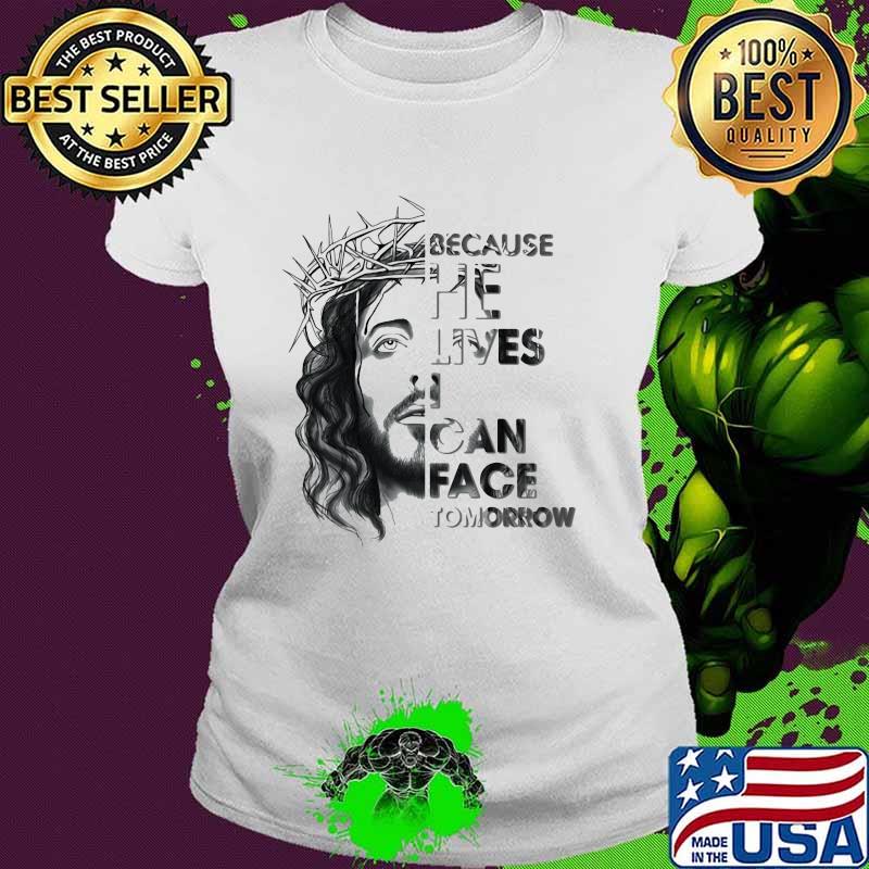 Because He Lives I Can Face Tomorrow Jesus Ladies tee Because He Lives I Can Face Tomorrow Jesus Ladies tee