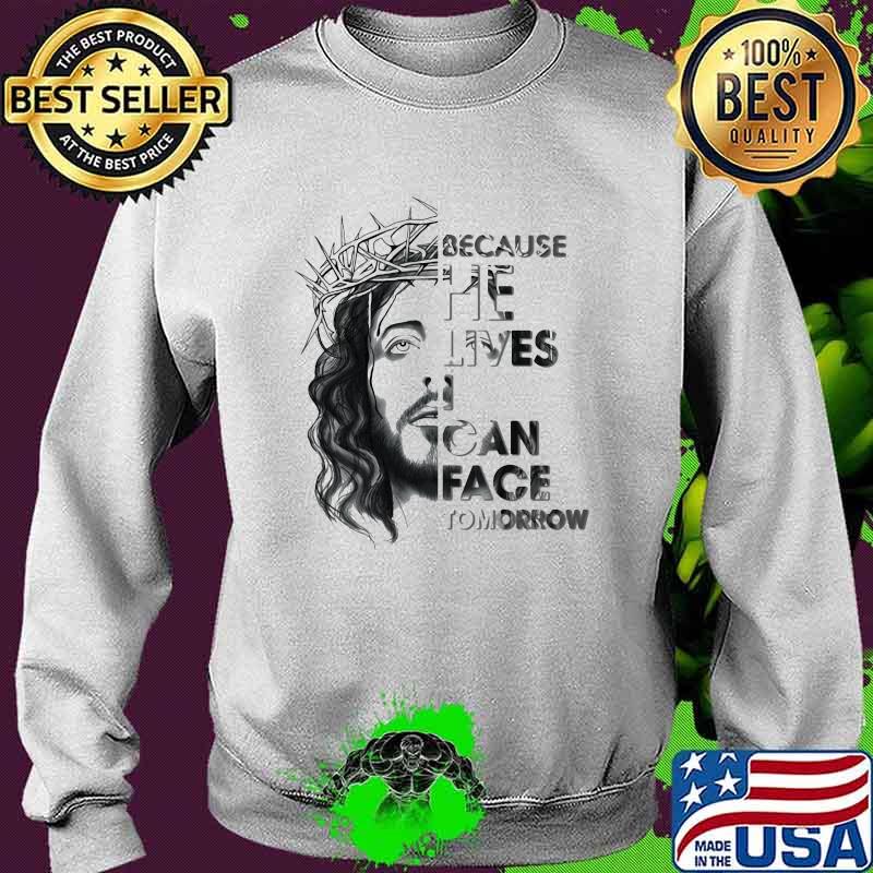 Because He Lives I Can Face Tomorrow Jesus Sweater Because He Lives I Can Face Tomorrow Jesus Sweater