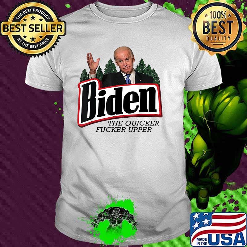 Biden The Quicker Fucker Upper Shirt
