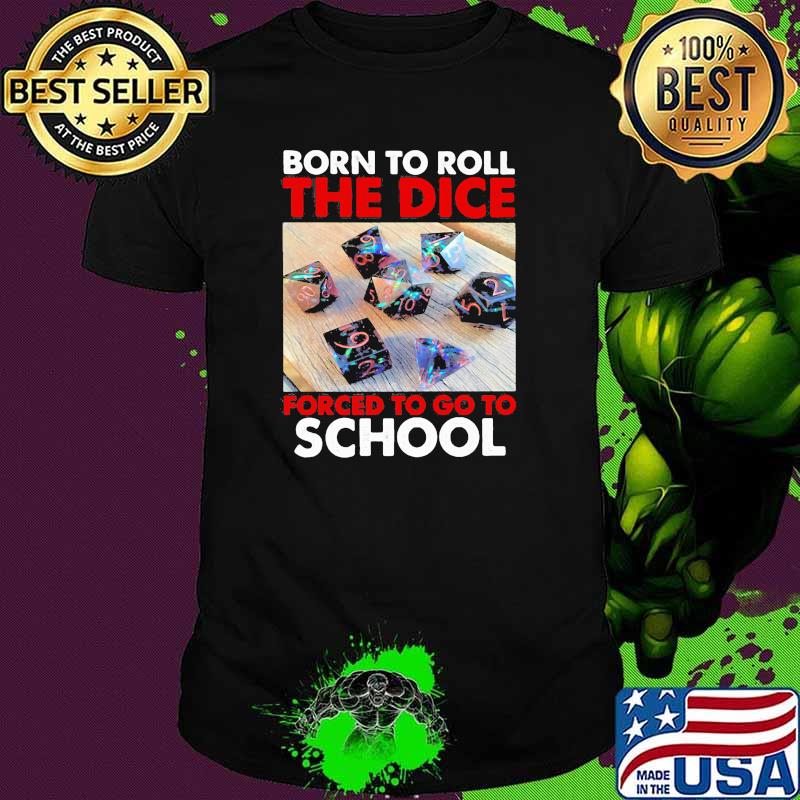 Born to roll the dice forced to go to school shirt