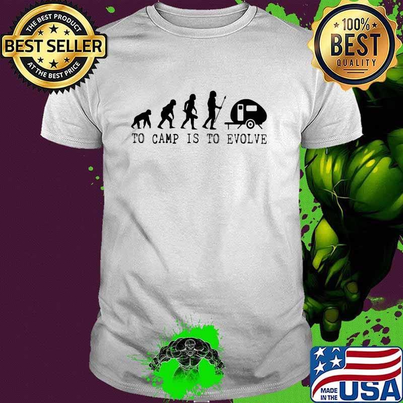 Camping Lover To Camp Is To Evolve Shirt