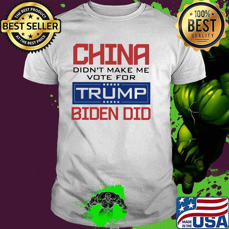 China didnt make me vote for trump biden did shirt