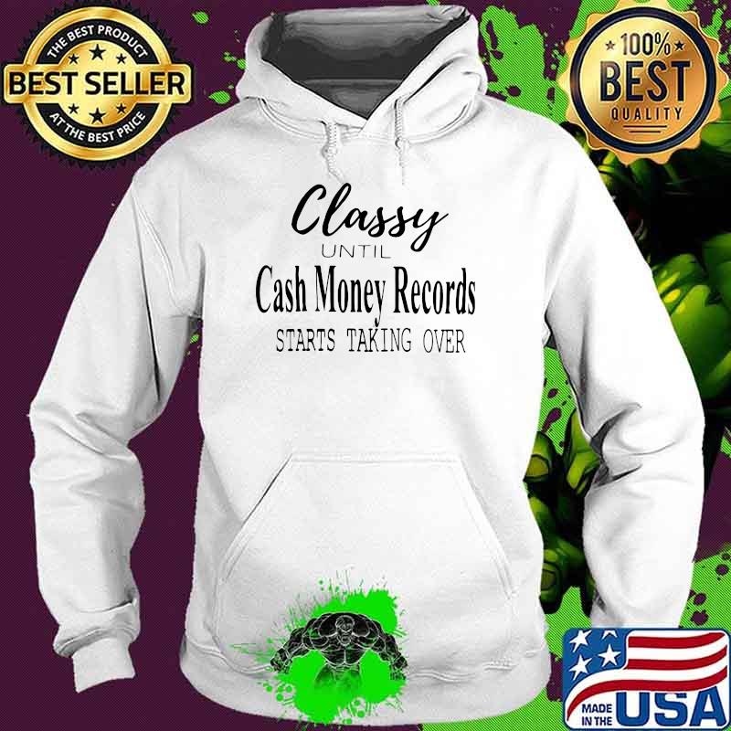 Classy Until Cash Money Records Starts Taking Over Shirt Hoodie Classy Until Cash Money Records Starts Taking Over Shirt Hoodie