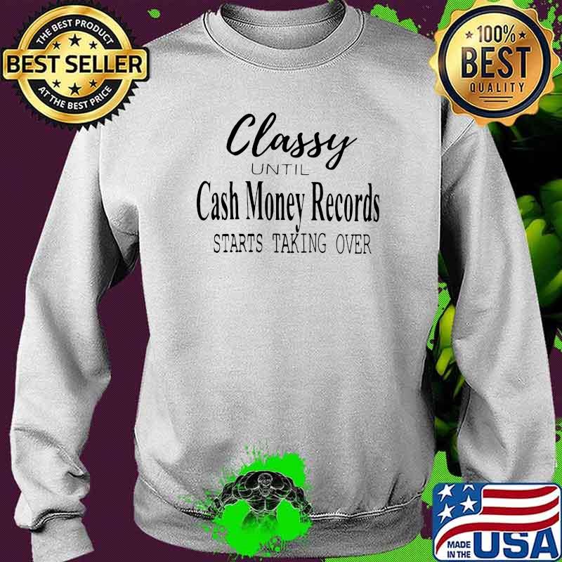 Classy Until Cash Money Records Starts Taking Over Shirt Sweater Classy Until Cash Money Records Starts Taking Over Shirt Sweater