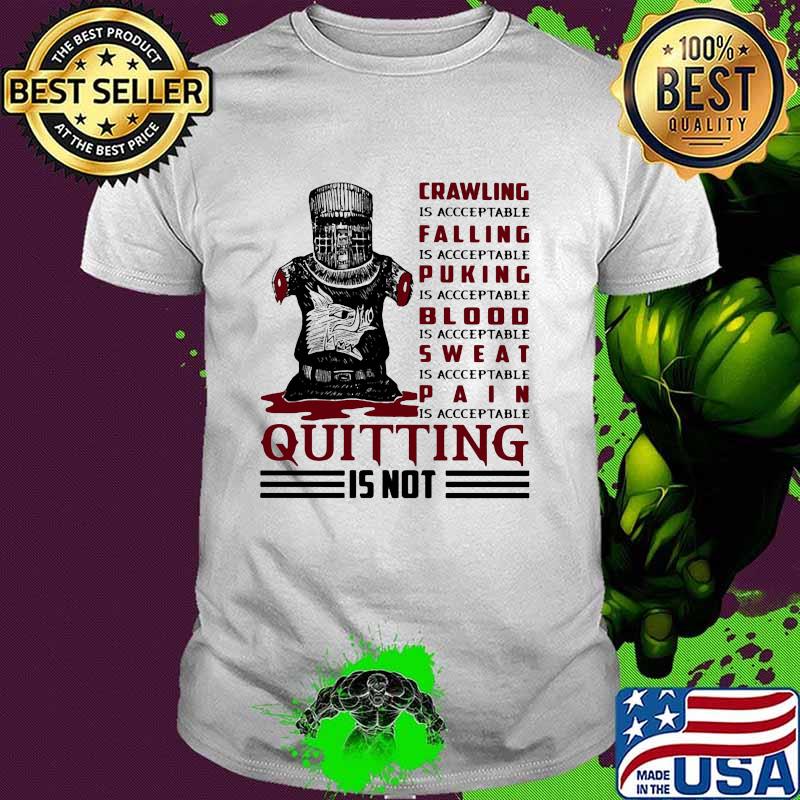 Crawling IS Acceptable Falling Is Acceptable Pucking Is Acceptable Sweat IS Acceptable PAin Is Acceptable Quitting Is Not Shirt