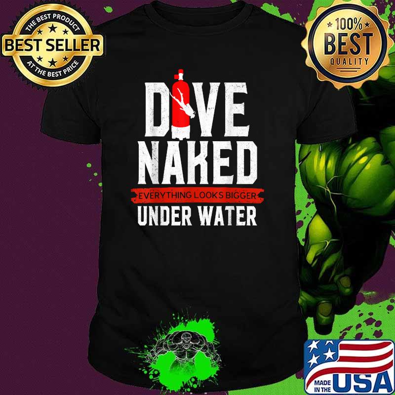 Dive Naked Everything Look Bigger Under Water T-Shirt
