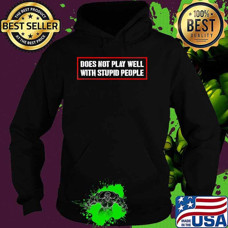 Does Not Play Well With Stupid People Humor Quote Shirt Hoodie Does Not Play Well With Stupid People Humor Quote Shirt Hoodie