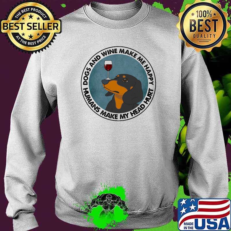 Dogs And Wine Make Me Happy Humans Make My Head Hurt Dachshunds Shirt Sweater Dogs And Wine Make Me Happy Humans Make My Head Hurt Dachshunds Shirt Sweater