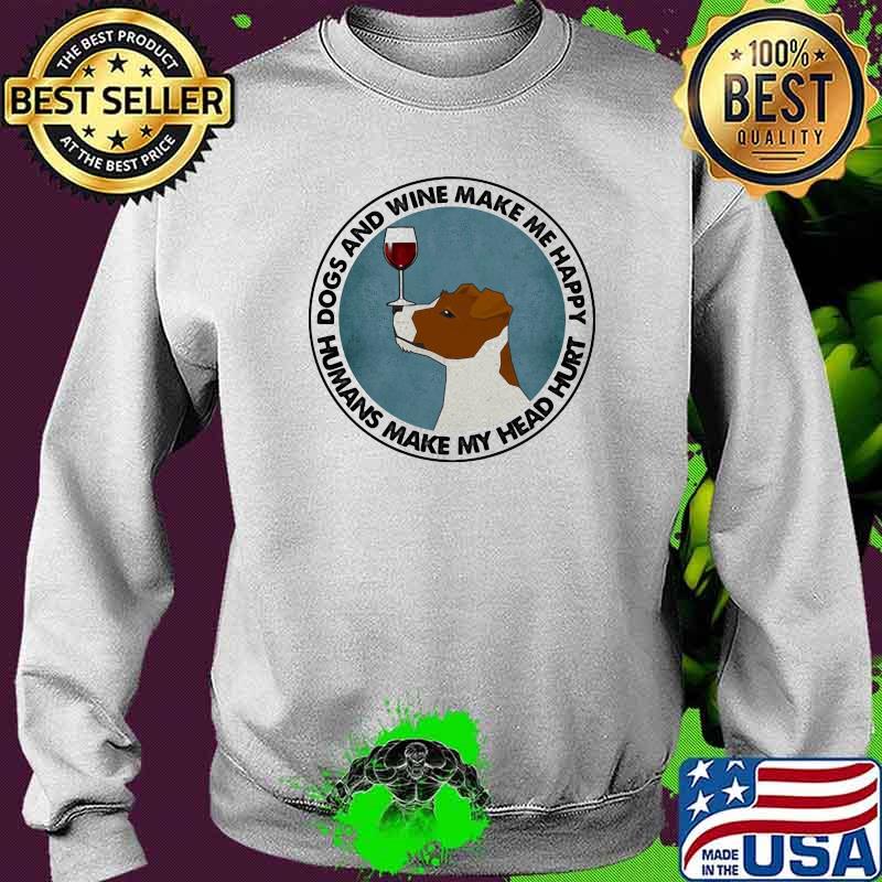 Dogs And Wine Make Me Happy Humans Make My Head Hurt Jack Russells Shirt Sweater Dogs And Wine Make Me Happy Humans Make My Head Hurt Jack Russells Shirt Sweater