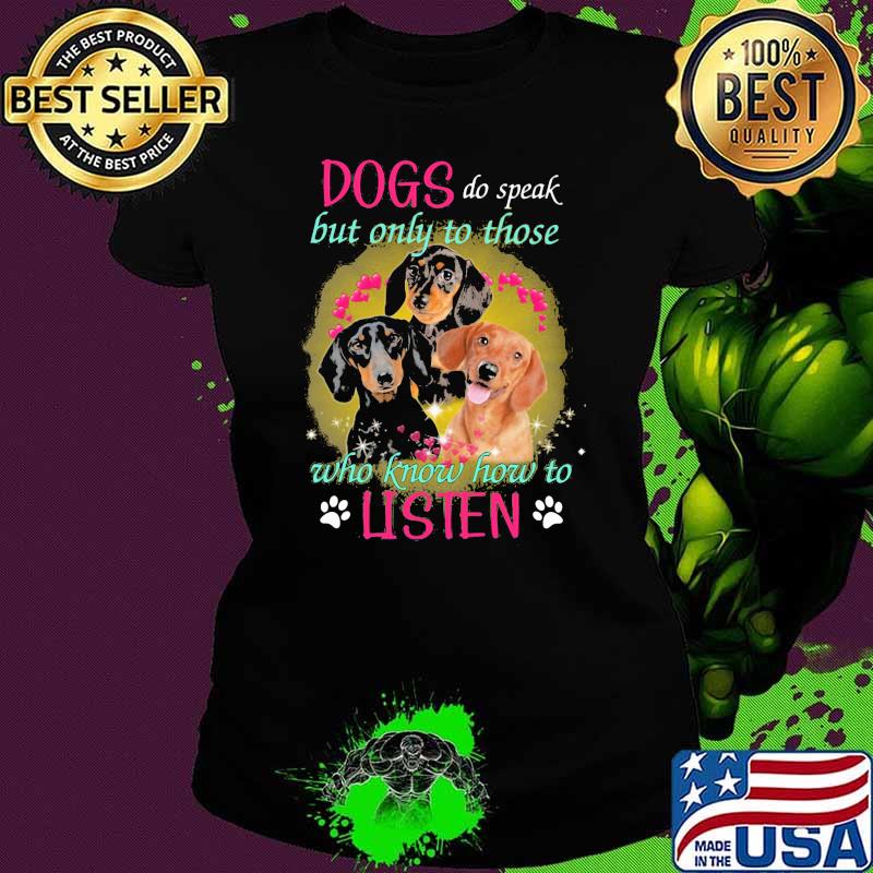 Dogs Do Speak But Only To Those Who Know How To Listen Dachshunds Shirt Ladies tee Dogs Do Speak But Only To Those Who Know How To Listen Dachshunds Shirt Ladies tee