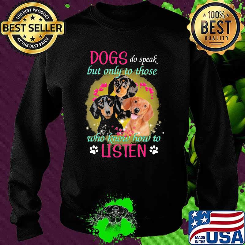 Dogs Do Speak But Only To Those Who Know How To Listen Dachshunds Shirt Sweater Dogs Do Speak But Only To Those Who Know How To Listen Dachshunds Shirt Sweater