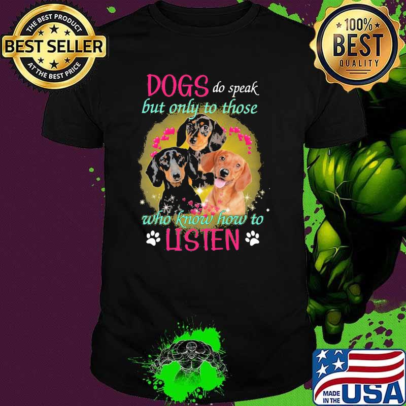 Dogs Do Speak But Only To Those Who Know How To Listen Dachshunds Shirt