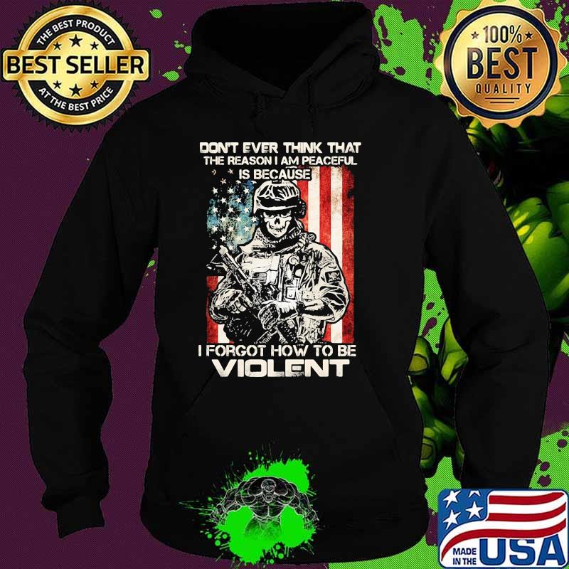Don't Ever Think That The Reason I Am Peacefull Is Because I Forgot How To Be Violent American Flag Shirt Hoodie Don't Ever Think That The Reason I Am Peacefull Is Because I Forgot How To Be Violent American Flag Shirt Hoodie