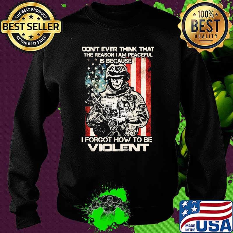 Don't Ever Think That The Reason I Am Peacefull Is Because I Forgot How To Be Violent American Flag Shirt Sweater Don't Ever Think That The Reason I Am Peacefull Is Because I Forgot How To Be Violent American Flag Shirt Sweater