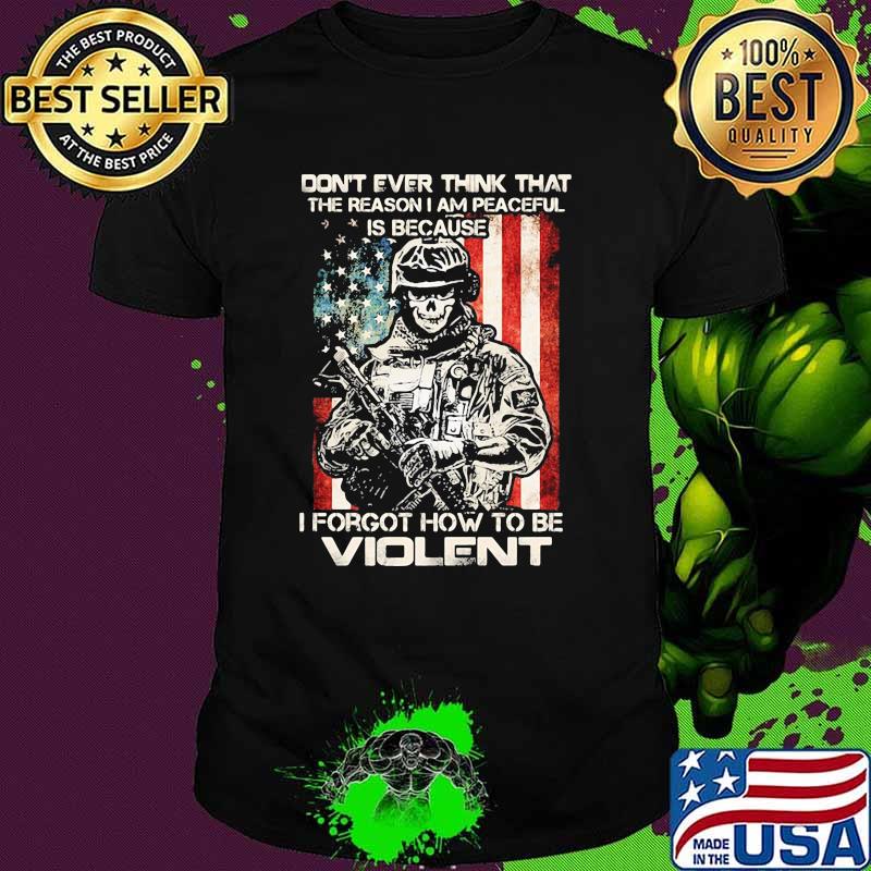 Don't Ever Think That The Reason I Am Peacefull Is Because I Forgot How To Be Violent American Flag Shirt