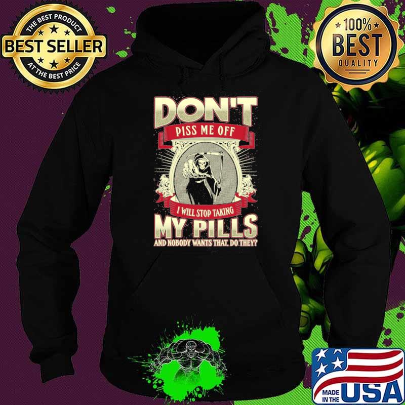Don't Piss Me Off I Will Stop Taking My Pills And Nobody wants That Do They Skull Shirt Hoodie Don't Piss Me Off I Will Stop Taking My Pills And Nobody wants That Do They Skull Shirt Hoodie