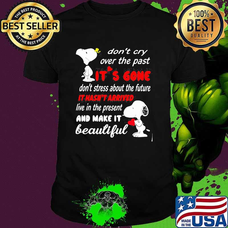 Dont cry over the past its gone it hasnt arrived live in the present and make it beautiful snoopy shirt