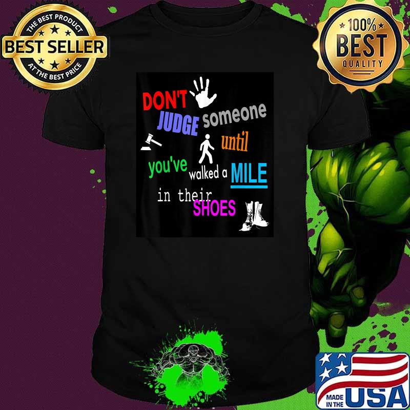 Dont judge someone youve until walked a mile in their shoes shirt