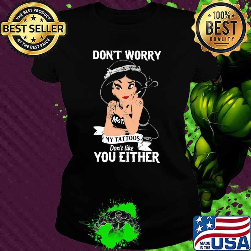 Dont worry my tattoos dont like you either jasmine princess disney Ladies tee Dont worry my tattoos dont like you either jasmine princess disney Ladies tee