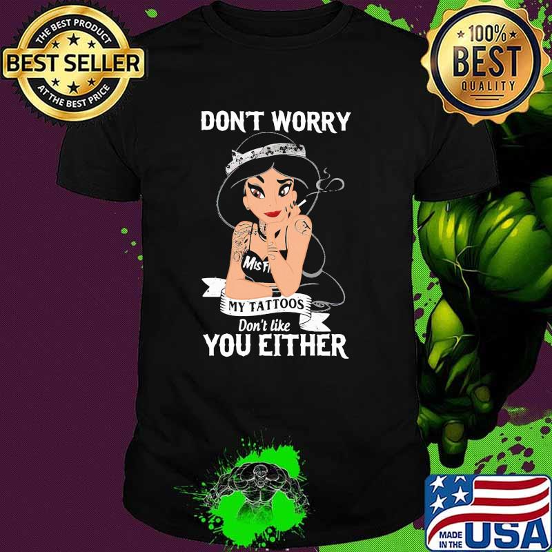 Dont worry my tattoos dont like you either jasmine princess disney shirt Dont worry my tattoos dont like you either jasmine princess disney shirt