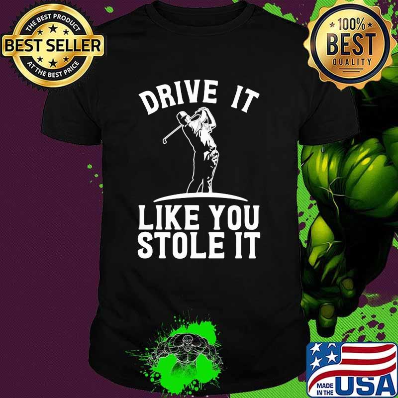 Drive It Like You Stole It Golf Shirt