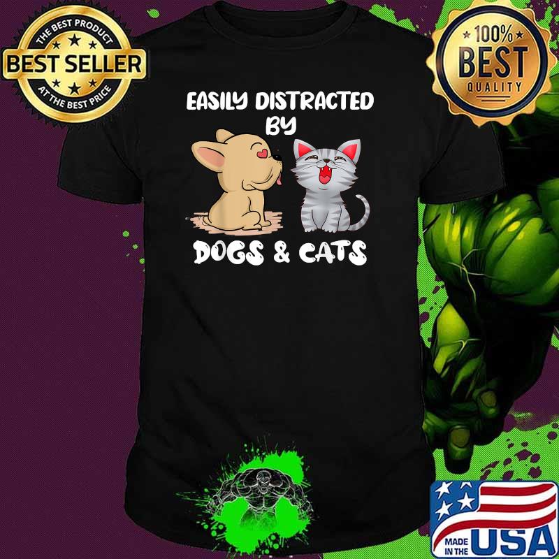 Easily Distracted By Dogs And Cats Shirt Easily Distracted By Dogs And Cats Shirt