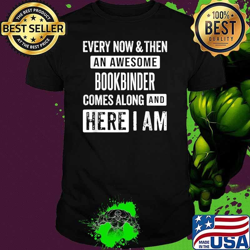 Every now and then an awesome Bookbinder comes here i am shirt