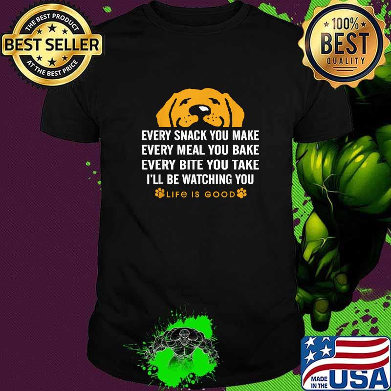 Every snack you make every meal you bake Life is Good dogs T-Shirt