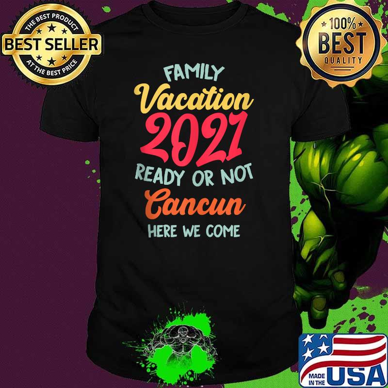 Family Vacation Summer 2021 Cancun Here We Come Shirt