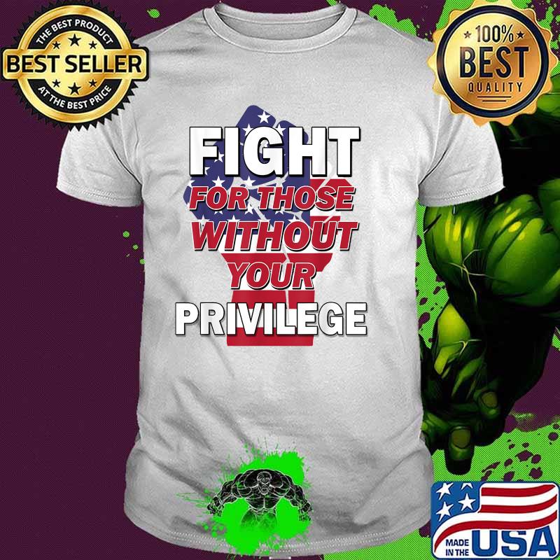 Fight For Those Without Your Privilege American Flag T-Shirt
