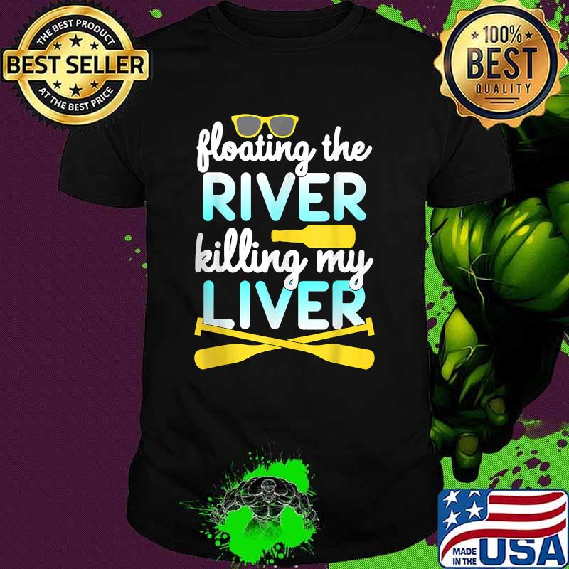 Floating The River Killing My Liver Float Trip Canoe Kayak Shirt