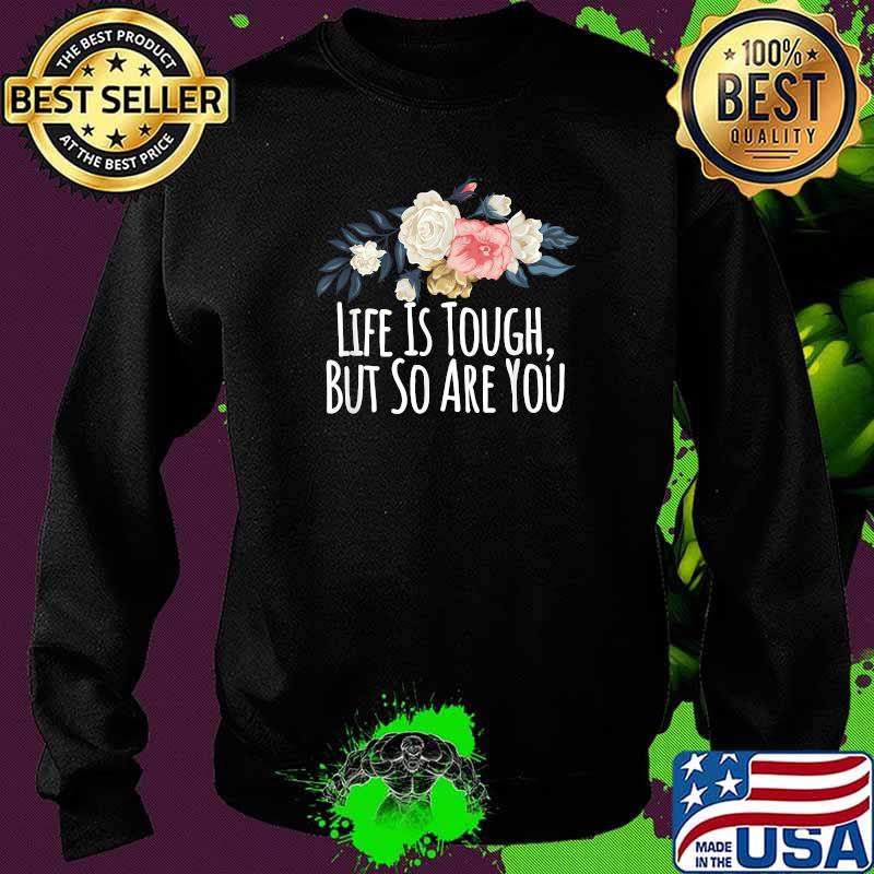 Floral Flowers Life Is Tough But So Are You T-Shirt Sweater Floral Flowers Life Is Tough But So Are You T-Shirt Sweater