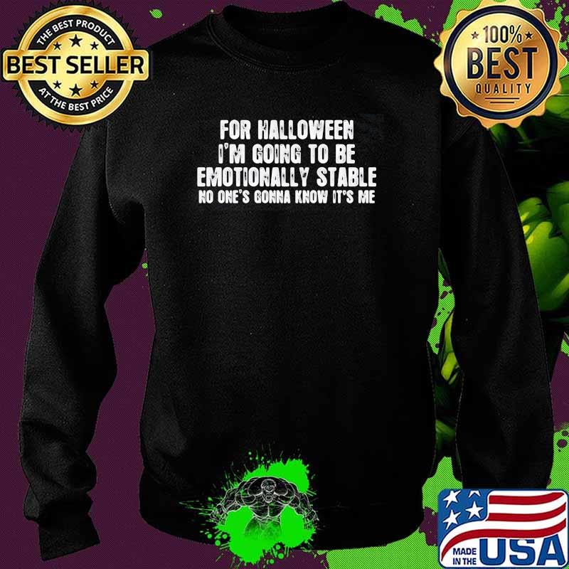 For Halloween I'm Going To Be Emotionally Stable No Ones Gonna Know Its me Shirt Sweater For Halloween I'm Going To Be Emotionally Stable No Ones Gonna Know Its me Shirt Sweater