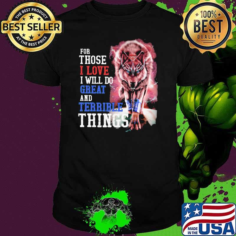 For Those I Love I Will Do Great And Terrible Things Wolf Shirt