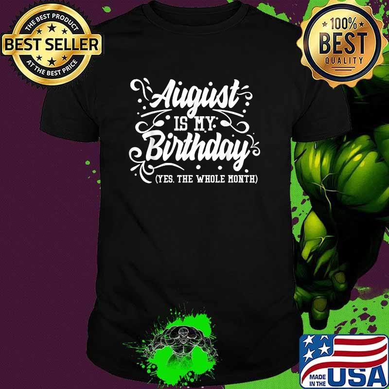 Funny August Is My Birthday Yes The Whole Month Birthday T-Shirt