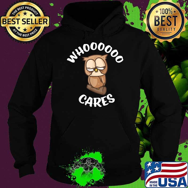 Funny Owl Who Cares Owl Lovers Whoooooo Cares Sarcastic Shirt Hoodie Funny Owl Who Cares Owl Lovers Whoooooo Cares Sarcastic Shirt Hoodie