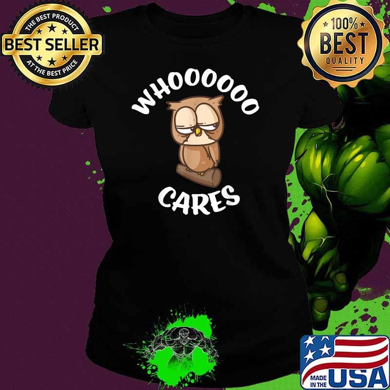 Funny Owl Who Cares Owl Lovers Whoooooo Cares Sarcastic Shirt Ladies tee Funny Owl Who Cares Owl Lovers Whoooooo Cares Sarcastic Shirt Ladies tee