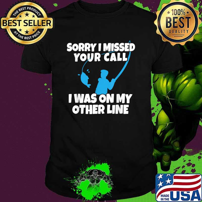Funny Sorry I Missed Your Call Was On Other Line Fishing T-Shirt