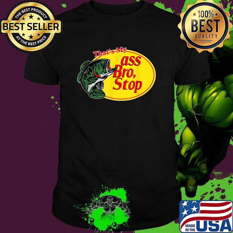 Funny That's My Ass Bro Stop Fishing T-Shirt