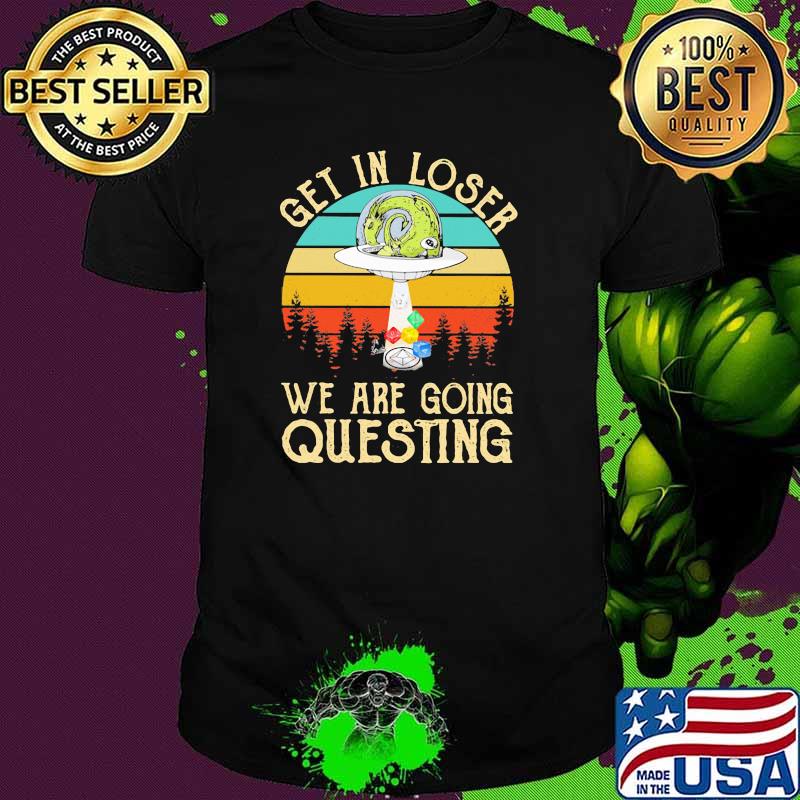 Get in loser we are going questing alien ufo dice vintage shirt